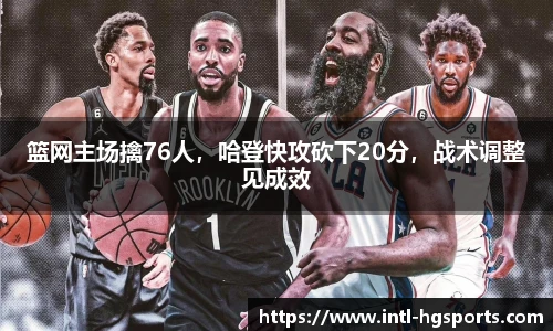 篮网主场擒76人，哈登快攻砍下20分，战术调整见成效