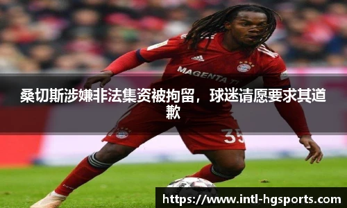 桑切斯涉嫌非法集资被拘留，球迷请愿要求其道歉