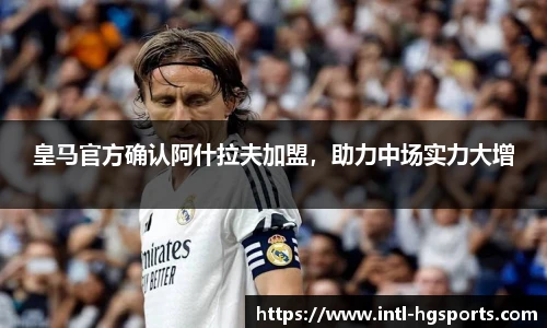 皇马官方确认阿什拉夫加盟，助力中场实力大增