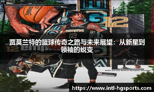 贾莫兰特的篮球传奇之路与未来展望：从新星到领袖的蜕变