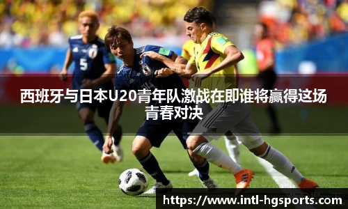 西班牙与日本U20青年队激战在即谁将赢得这场青春对决