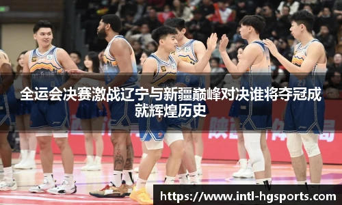 全运会决赛激战辽宁与新疆巅峰对决谁将夺冠成就辉煌历史