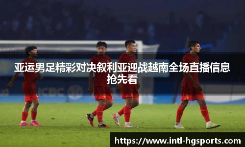 亚运男足精彩对决叙利亚迎战越南全场直播信息抢先看