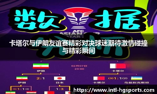 卡塔尔与伊朗友谊赛精彩对决球迷期待激情碰撞与精彩瞬间