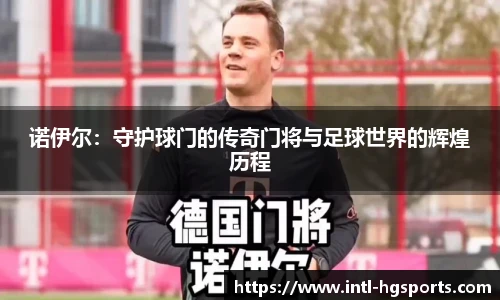 诺伊尔：守护球门的传奇门将与足球世界的辉煌历程