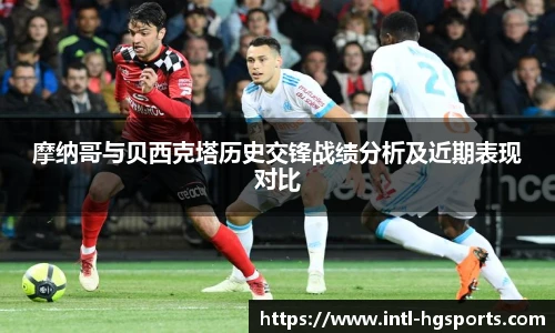 摩纳哥与贝西克塔历史交锋战绩分析及近期表现对比