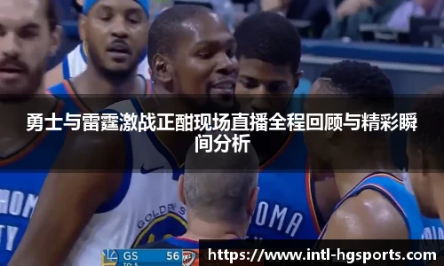 勇士与雷霆激战正酣现场直播全程回顾与精彩瞬间分析
