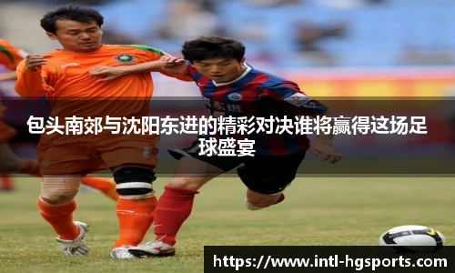 包头南郊与沈阳东进的精彩对决谁将赢得这场足球盛宴