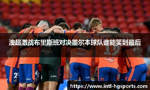 澳超激战布里斯班对决墨尔本球队谁能笑到最后