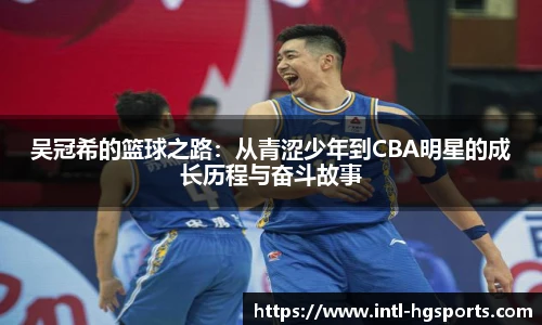 吴冠希的篮球之路:从青涩少年到CBA明星的成长历程与奋斗故事