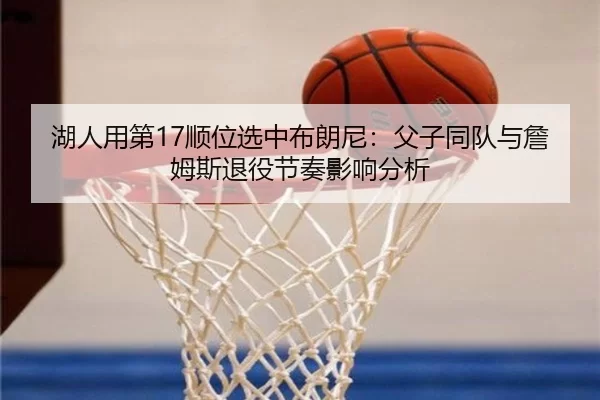 湖人用第17顺位选中布朗尼：父子同队与詹姆斯退役节奏影响分析