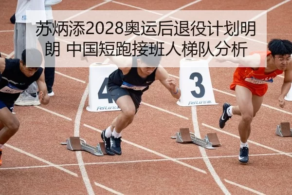苏炳添2028奥运后退役计划明朗 中国短跑接班人梯队分析